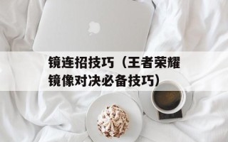 镜连招技巧（王者荣耀镜像对决必备技巧）