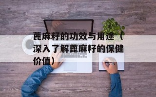 蓖麻籽的功效与用途（深入了解蓖麻籽的保健价值）