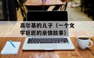 高尔基的儿子（一个文学巨匠的亲情故事）