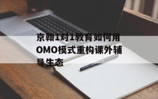 京翰1对1教育如何用OMO模式重构课外辅导生态
