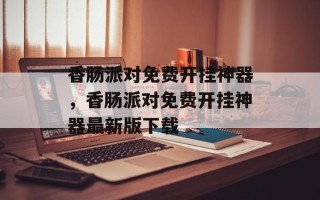 香肠派对免费开挂神器，香肠派对免费开挂神器最新版下载