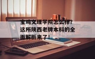宝鸡文理学院怎么样？这所陕西老牌本科的全面解析来了！