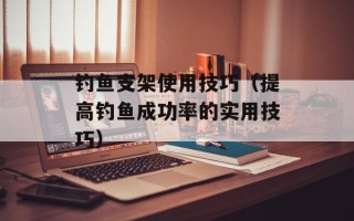 钓鱼支架使用技巧（提高钓鱼成功率的实用技巧）