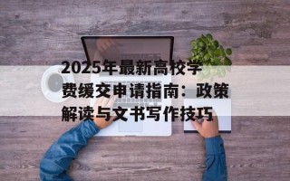 2025年最新高校学费缓交申请指南：政策解读与文书写作技巧
