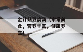 金针菇豆腐汤（家常美食，营养丰富，健康养生）