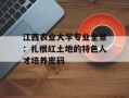 江西农业大学专业全景：扎根红土地的特色人才培养密码