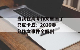 当我在高考作文里画了只皮卡丘：2016零分作文事件全解剖