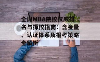 全国MBA院校权威排名与择校指南：含金量、认证体系及报考策略全解析