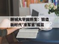 聊城大学国防生：锻造新时代'准军官'摇篮