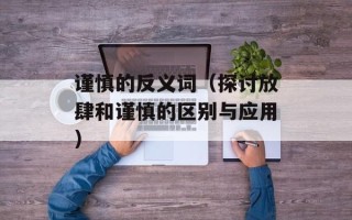 谨慎的反义词（探讨放肆和谨慎的区别与应用）