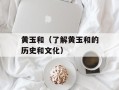 黄玉和（了解黄玉和的历史和文化）