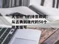 大雪纷飞的诗意瞬间：从古典到现代的50个绝美描写