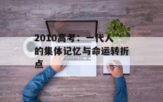 2010高考：一代人的集体记忆与命运转折点