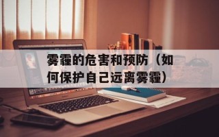 雾霾的危害和预防（如何保护自己远离雾霾）