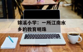 锦溪小学：一所江南水乡的教育明珠