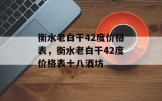 衡水老白干42度价格表，衡水老白干42度价格表十八酒坊