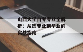 山西大学自考专业全解析：从选专业到毕业的实战指南