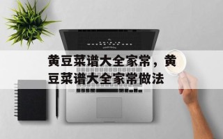 黄豆菜谱大全家常，黄豆菜谱大全家常做法