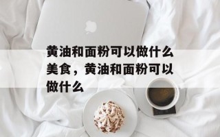 黄油和面粉可以做什么美食，黄油和面粉可以做什么