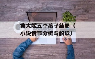 黄大妮五个孩子结局（小说情节分析与解读）