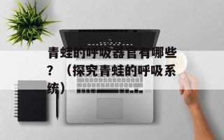 青蛙的呼吸器官有哪些？（探究青蛙的呼吸系统）