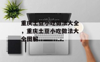重庆土豆小吃做法大全，重庆土豆小吃做法大全图解
