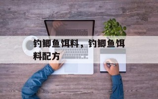 钓鲫鱼饵料，钓鲫鱼饵料配方