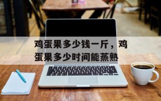 鸡蛋果多少钱一斤，鸡蛋果多少时间能蒸熟
