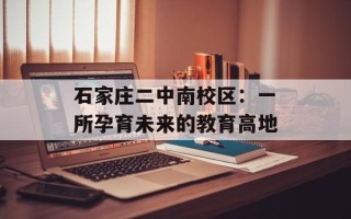 石家庄二中南校区：一所孕育未来的教育高地