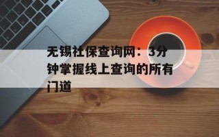 无锡社保查询网：3分钟掌握线上查询的所有门道