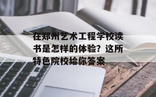 在郑州艺术工程学校读书是怎样的体验？这所特色院校给你答案