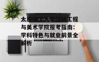 太原理工大学轻纺工程与美术学院报考指南：学科特色与就业前景全解析