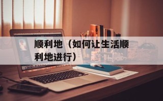 顺利地（如何让生活顺利地进行）