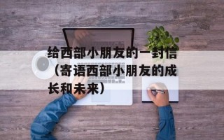 给西部小朋友的一封信（寄语西部小朋友的成长和未来）