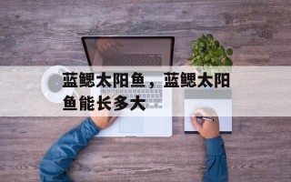 蓝鳃太阳鱼，蓝鳃太阳鱼能长多大