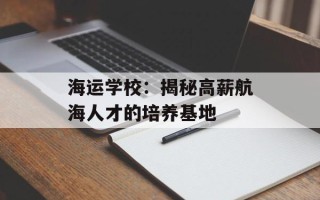 海运学校：揭秘高薪航海人才的培养基地