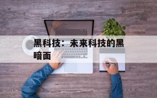 黑科技：未来科技的黑暗面