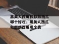 黑美人西瓜和麒麟西瓜哪个好吃，黑美人西瓜和麒麟西瓜哪个贵