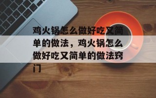 鸡火锅怎么做好吃又简单的做法，鸡火锅怎么做好吃又简单的做法窍门