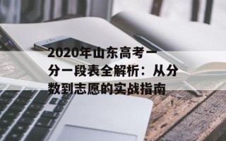 2020年山东高考一分一段表全解析：从分数到志愿的实战指南