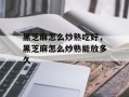 黑芝麻怎么炒熟吃好，黑芝麻怎么炒熟能放多久