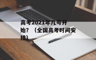 高考2021年几号开始？（全国高考时间安排）