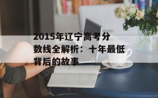 2015年辽宁高考分数线全解析：十年更低背后的故事