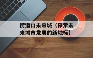街道口未来城（探索未来城市发展的新地标）