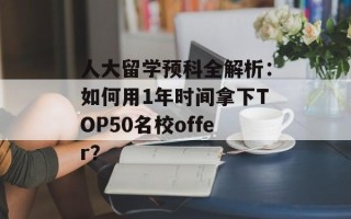 人大留学预科全解析：如何用1年时间拿下TOP50名校offer？