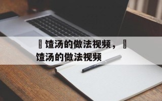 饹馇汤的做法视频，饹馇汤的做法视频