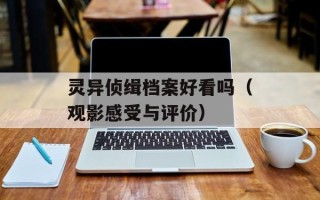 灵异侦缉档案好看吗（观影感受与评价）
