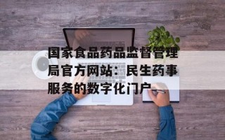 国家食品药品监督管理局官方网站：民生药事服务的数字化门户
