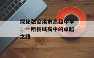 探秘张家港市高级中学：一所县域高中的卓越之路