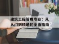 建筑工程管理专业：从入门到精通的全面指南